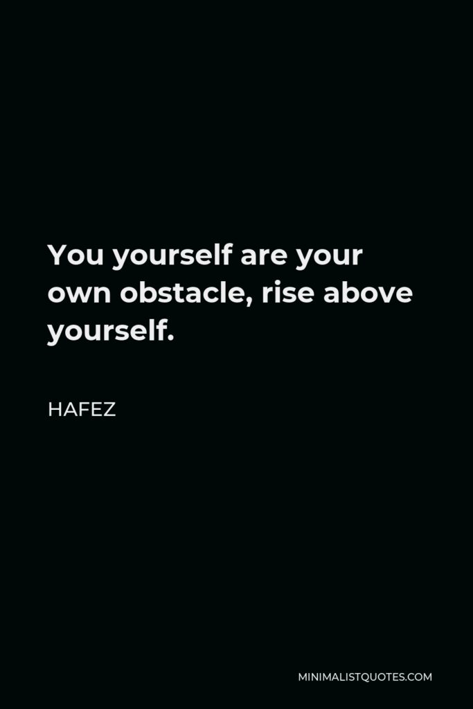 Hafez Quote - You yourself are your own obstacle, rise above yourself.