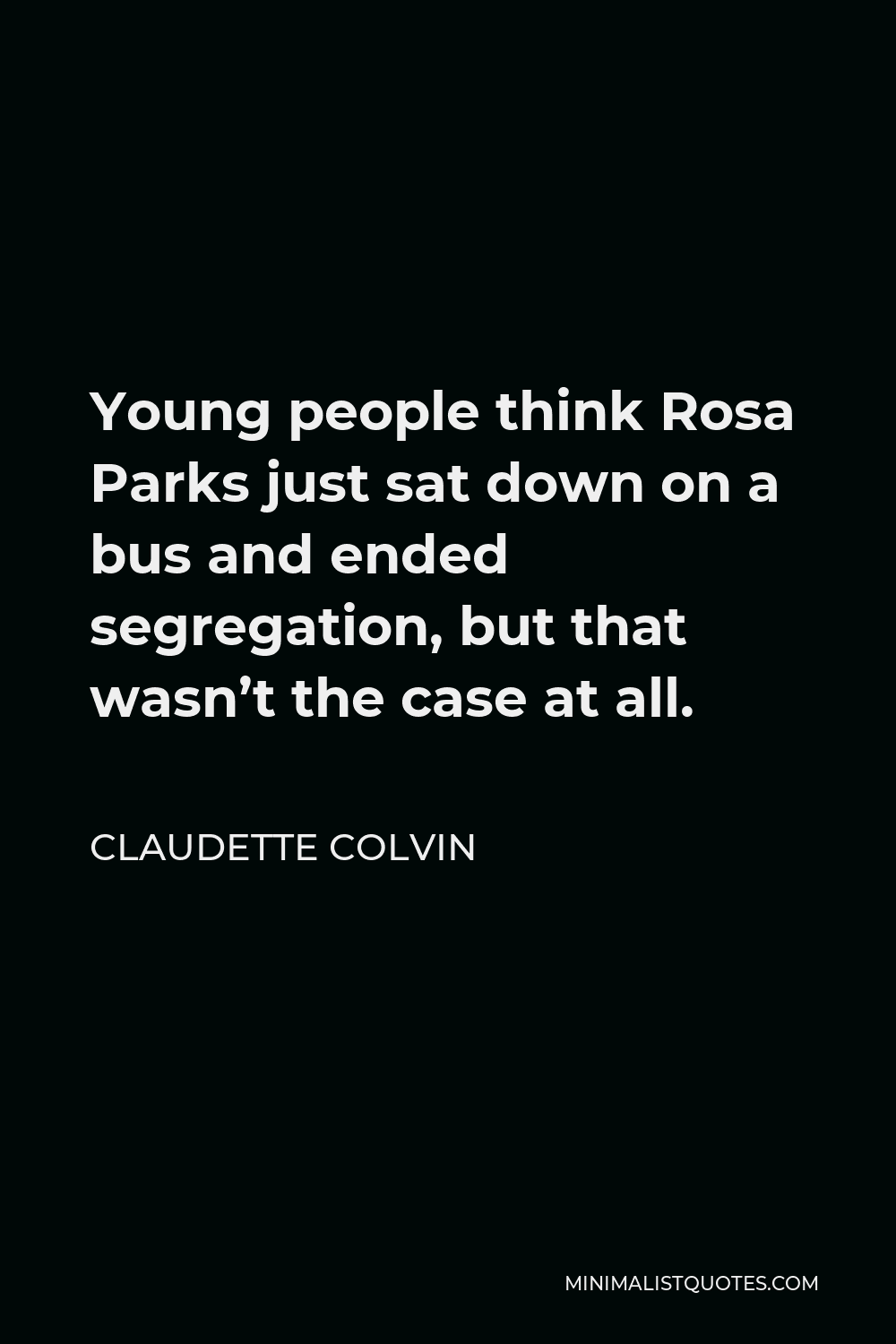 Claudette Colvin Quote - Young people think Rosa Parks just sat down on a bus and ended segregation, but that wasn’t the case at all.