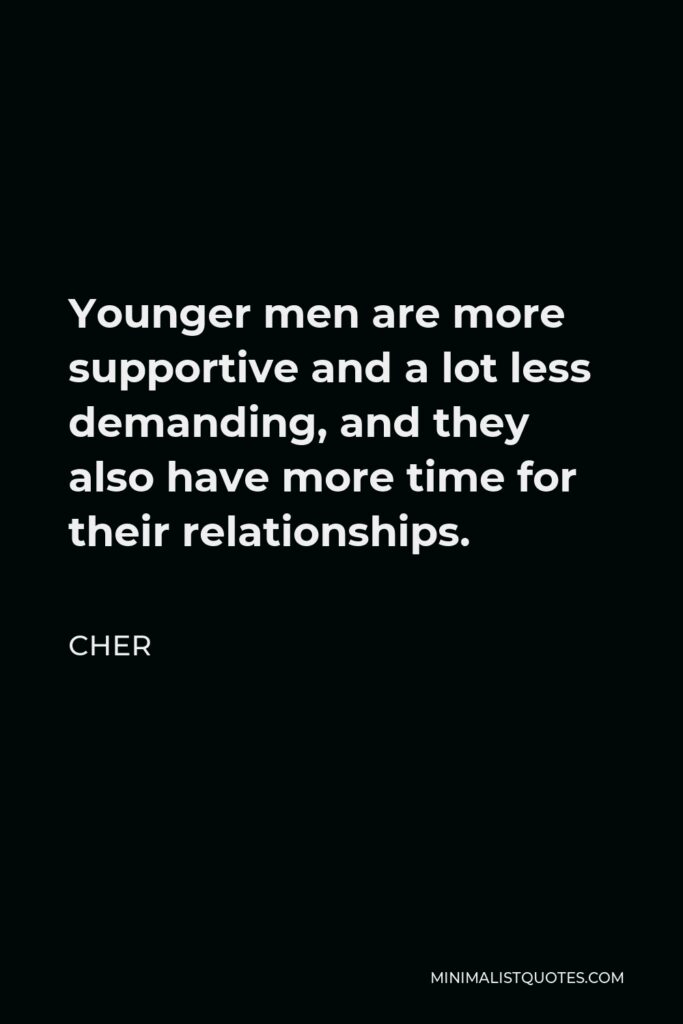 Cher Quote - Younger men are more supportive and a lot less demanding, and they also have more time for their relationships.