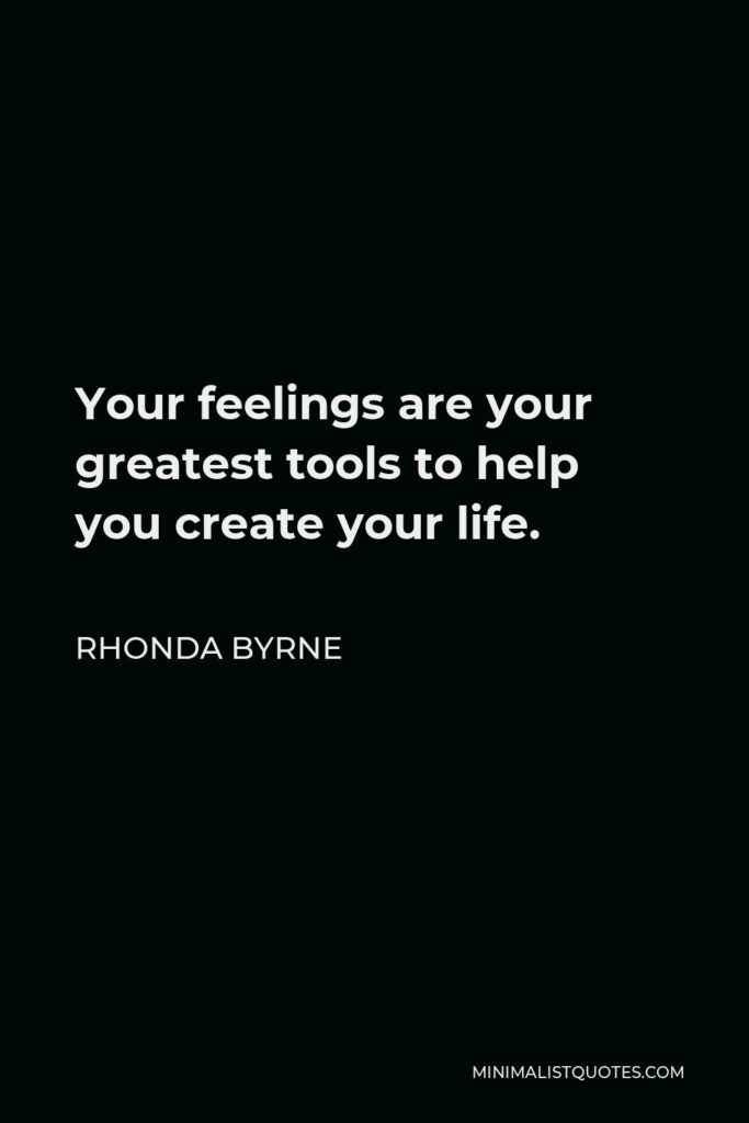 Rhonda Byrne Quote - Your feelings are your greatest tools to help you create your life.