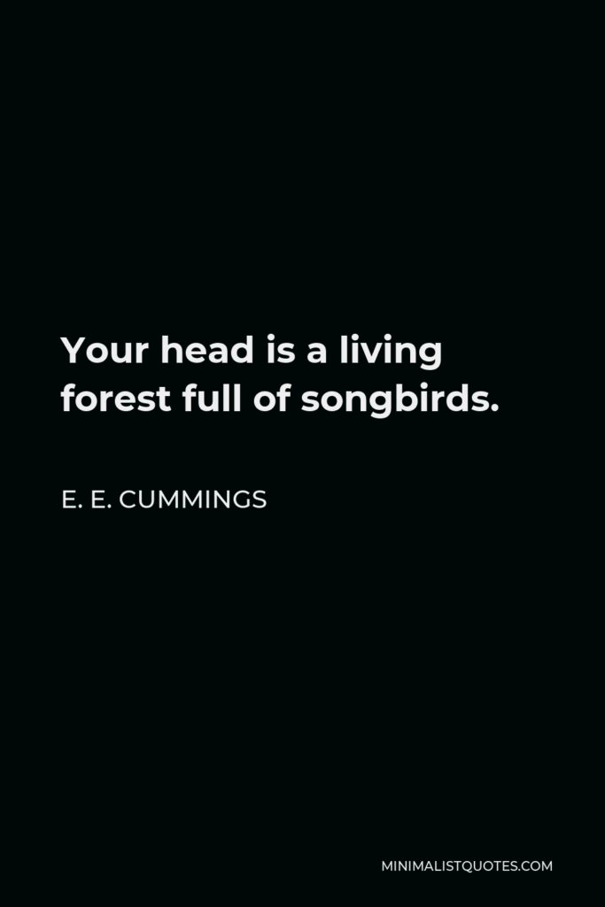 E. E. Cummings Quote - Your head is a living forest full of songbirds.