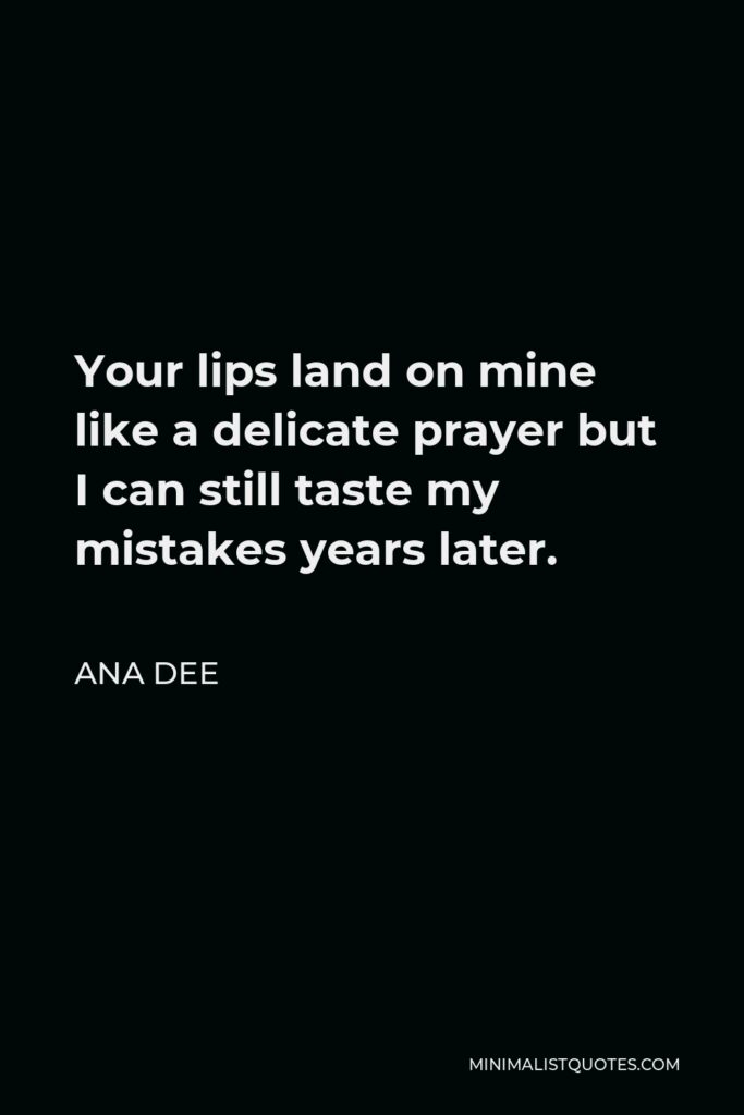 Ana Dee Quote - Your lips land on mine like a delicate prayer but I can still taste my mistakes years later.