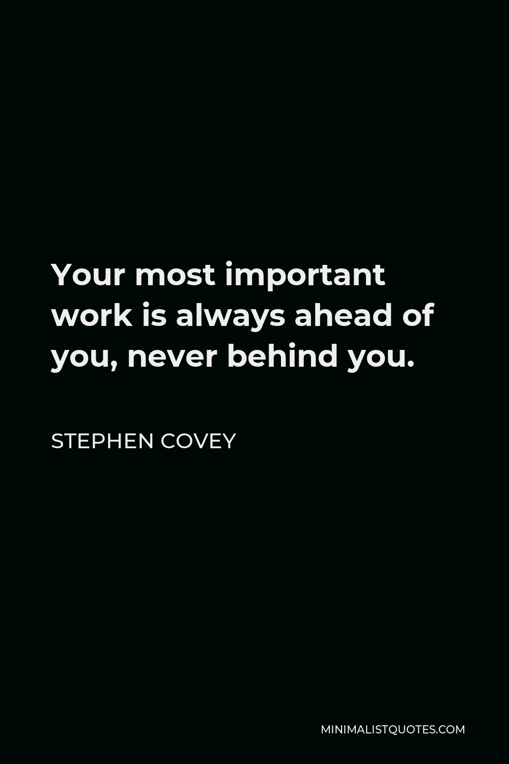 Stephen Covey Quote - Your most important work is always ahead of you, never behind you.