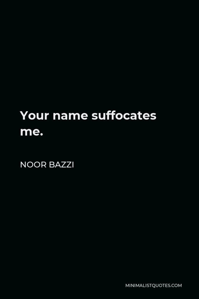 Noor Bazzi Quote - Your name suffocates me.