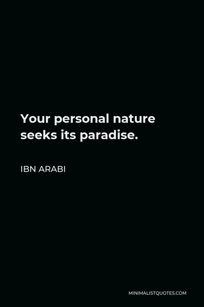 Ibn Arabi Quote - Your personal nature seeks its paradise.