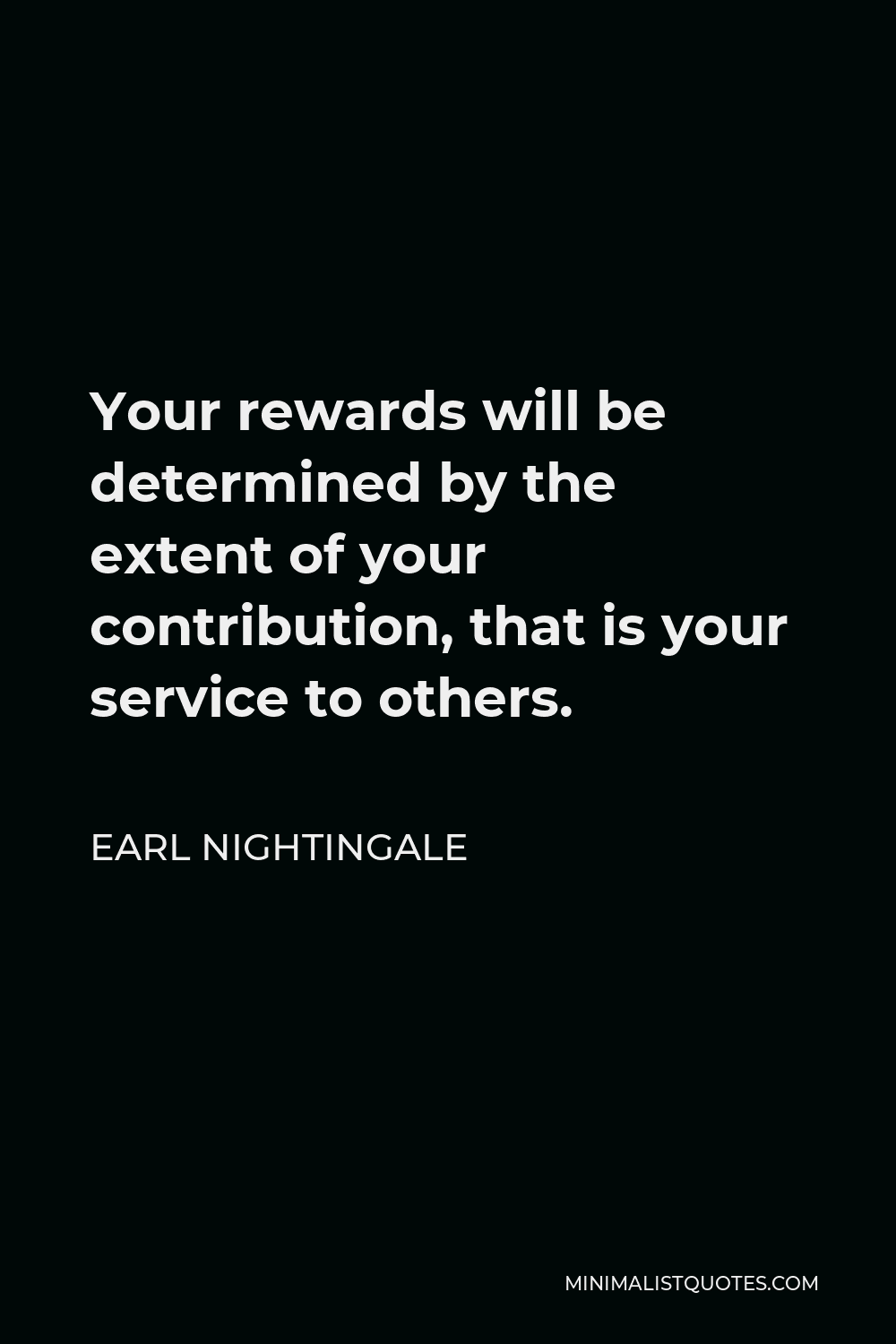 Earl Nightingale Quote - Your rewards will be determined by the extent of your contribution, that is your service to others.