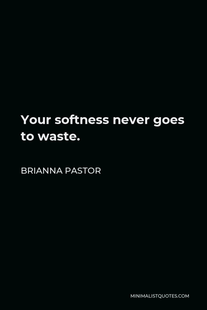 Brianna Pastor Quote - Your softness never goes to waste.