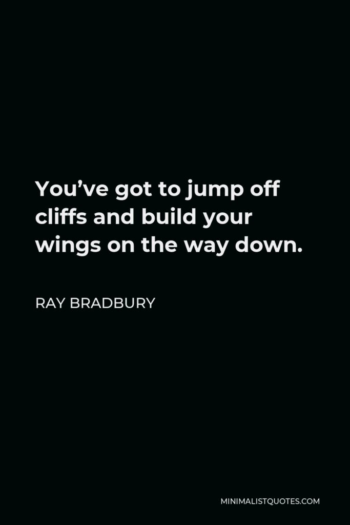 Ray Bradbury Quote - You’ve got to jump off cliffs and build your wings on the way down.