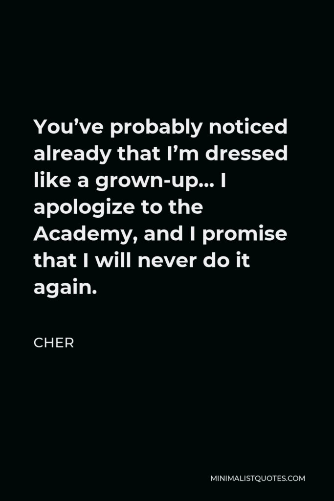 Cher Quote - You’ve probably noticed already that I’m dressed like a grown-up… I apologize to the Academy, and I promise that I will never do it again.