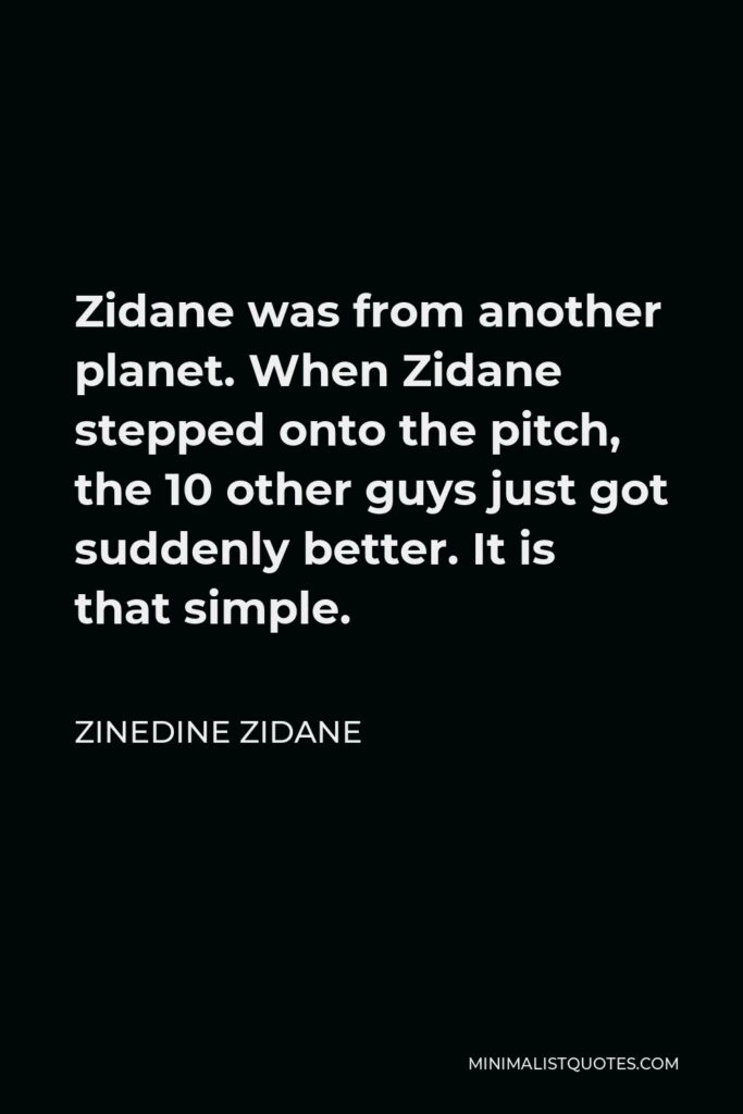 Zinedine Zidane Quote - Zidane was from another planet. When Zidane stepped onto the pitch, the 10 other guys just got suddenly better. It is that simple.