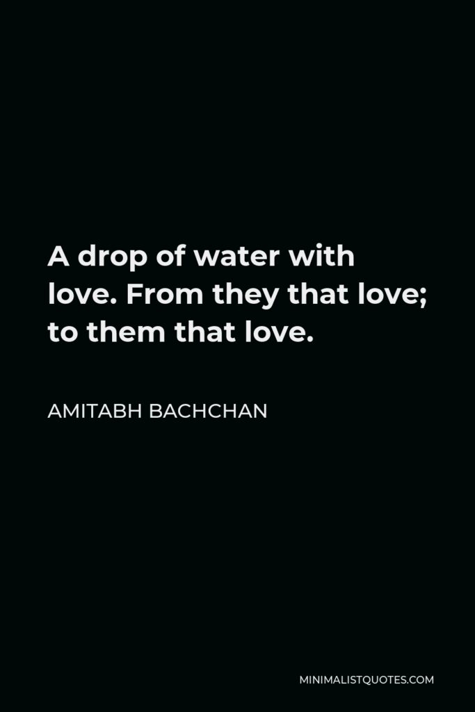 Amitabh Bachchan Quote - A drop of water with love. From they that love; to them that love.