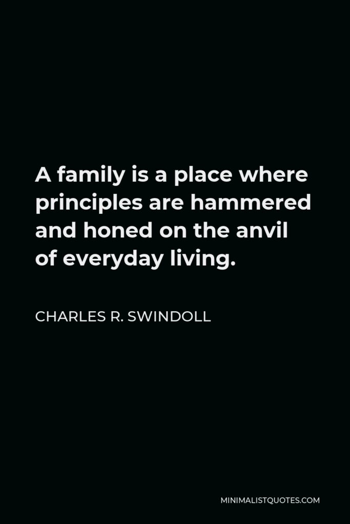 Charles R. Swindoll Quote - A family is a place where principles are hammered and honed on the anvil of everyday living.