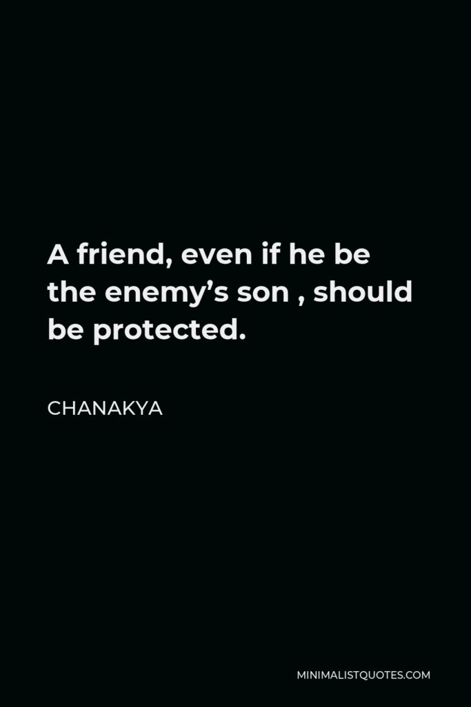 Chanakya Quote - A friend, even if he be the enemy’s son , should be protected.