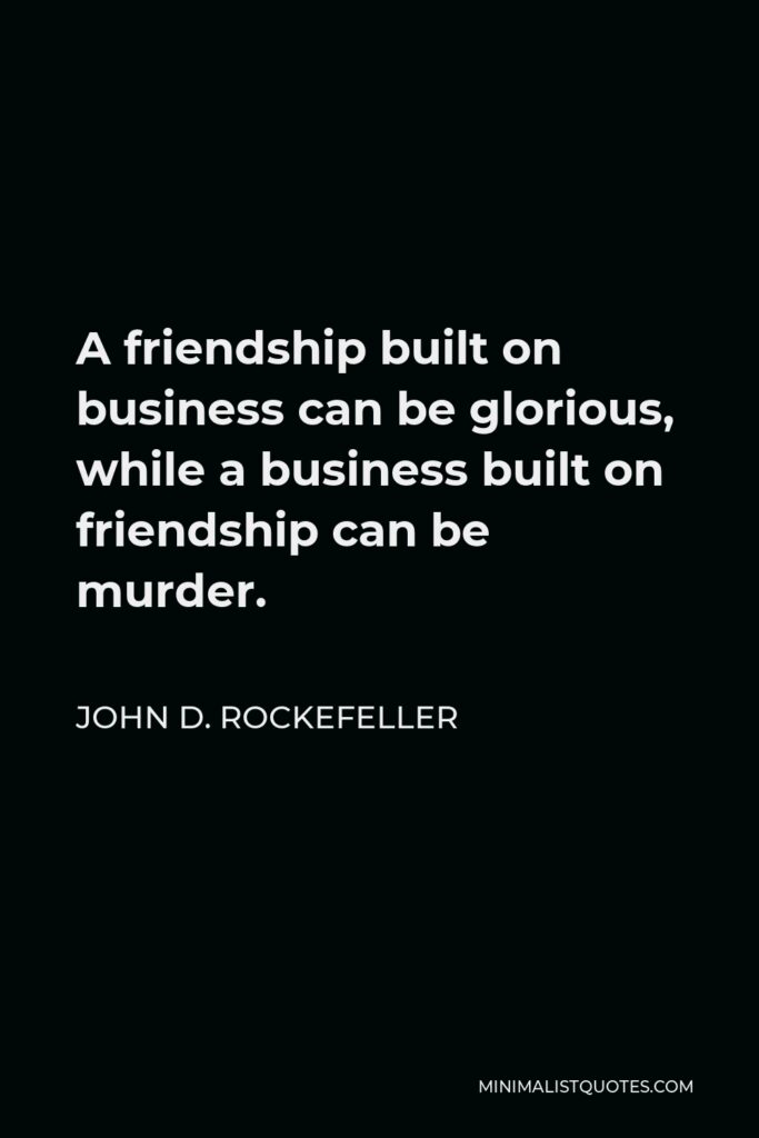John D. Rockefeller Quote - A friendship built on business can be glorious, while a business built on friendship can be murder.