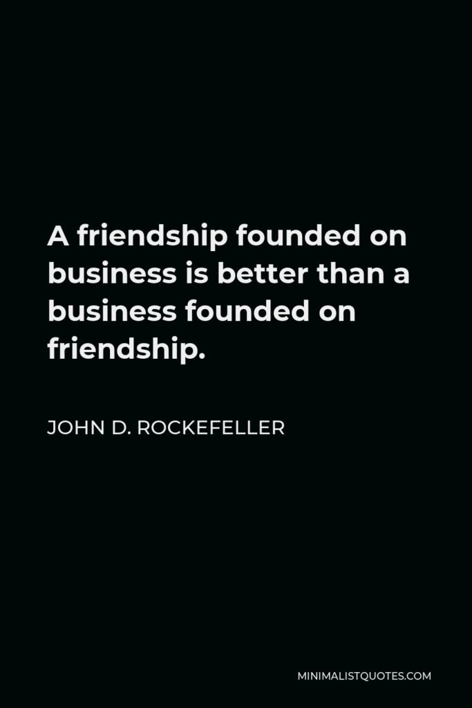 John D. Rockefeller Quote - A friendship founded on business is better than a business founded on friendship.