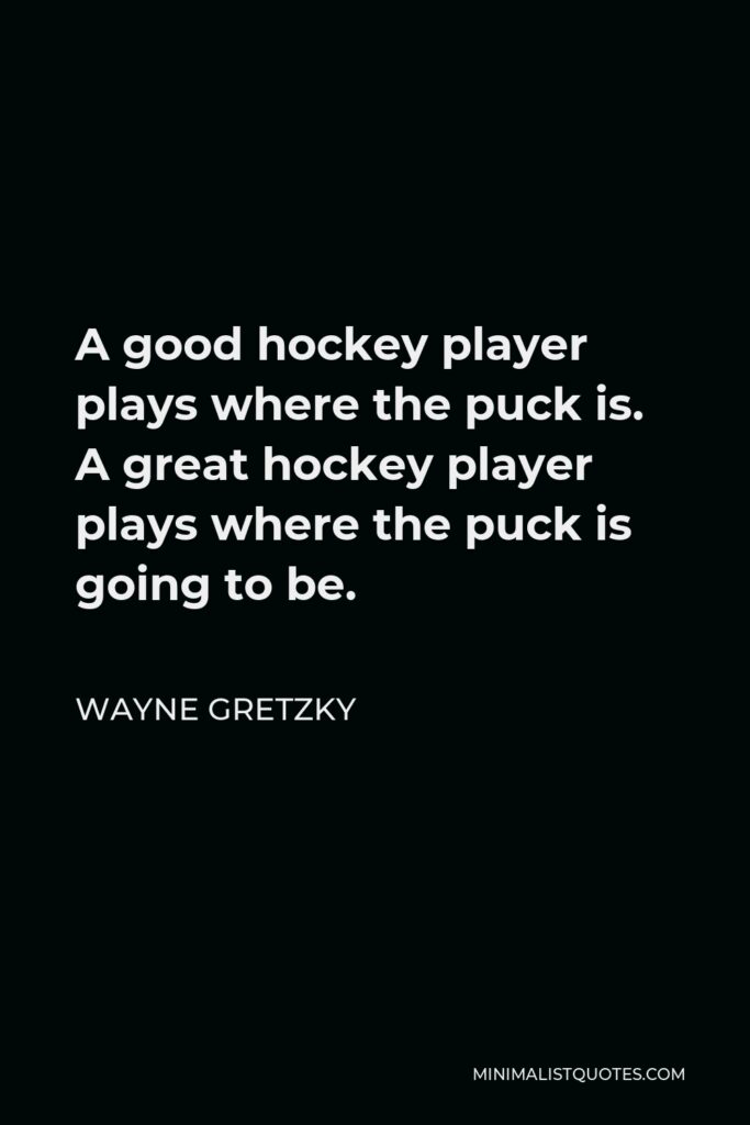 Wayne Gretzky Quote - A good hockey player plays where the puck is. A great hockey player plays where the puck is going to be.