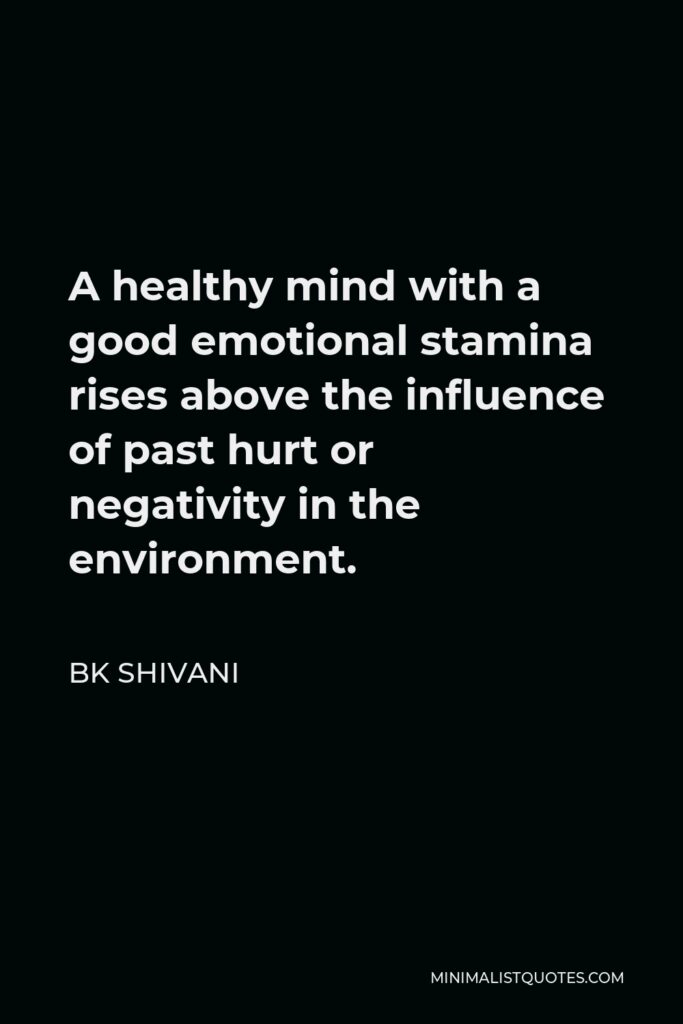 BK Shivani Quote - A healthy mind with a good emotional stamina rises above the influence of past hurt or negativity in the environment.