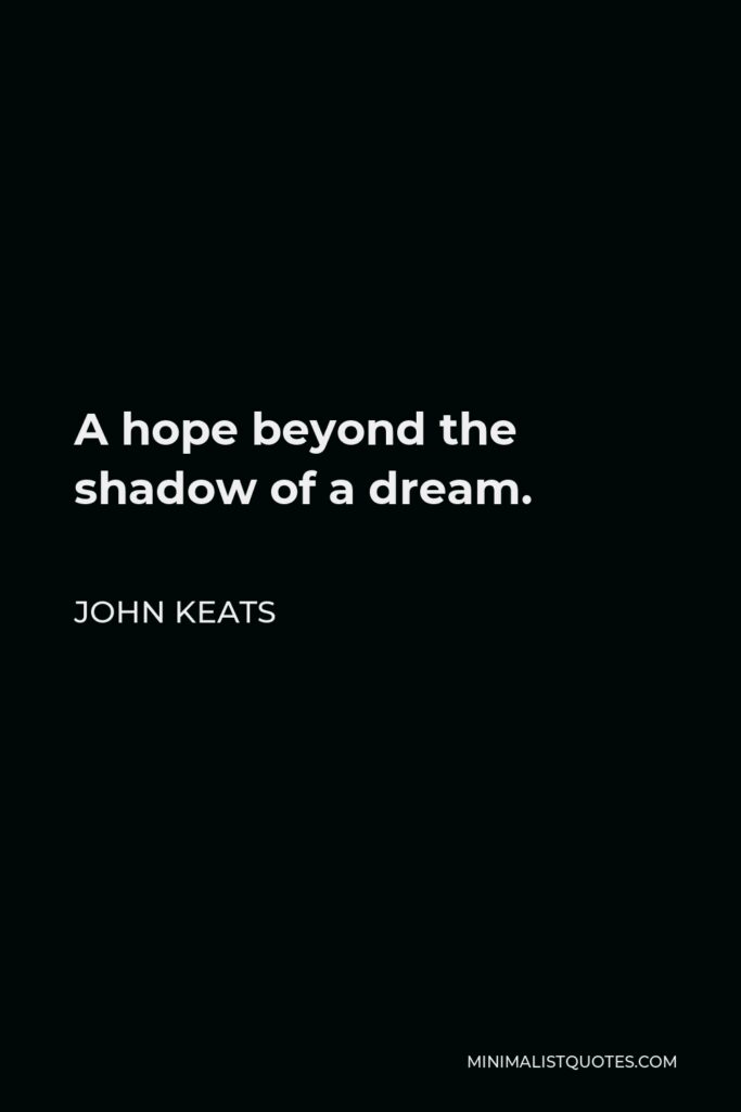 John Keats Quote - A hope beyond the shadow of a dream.
