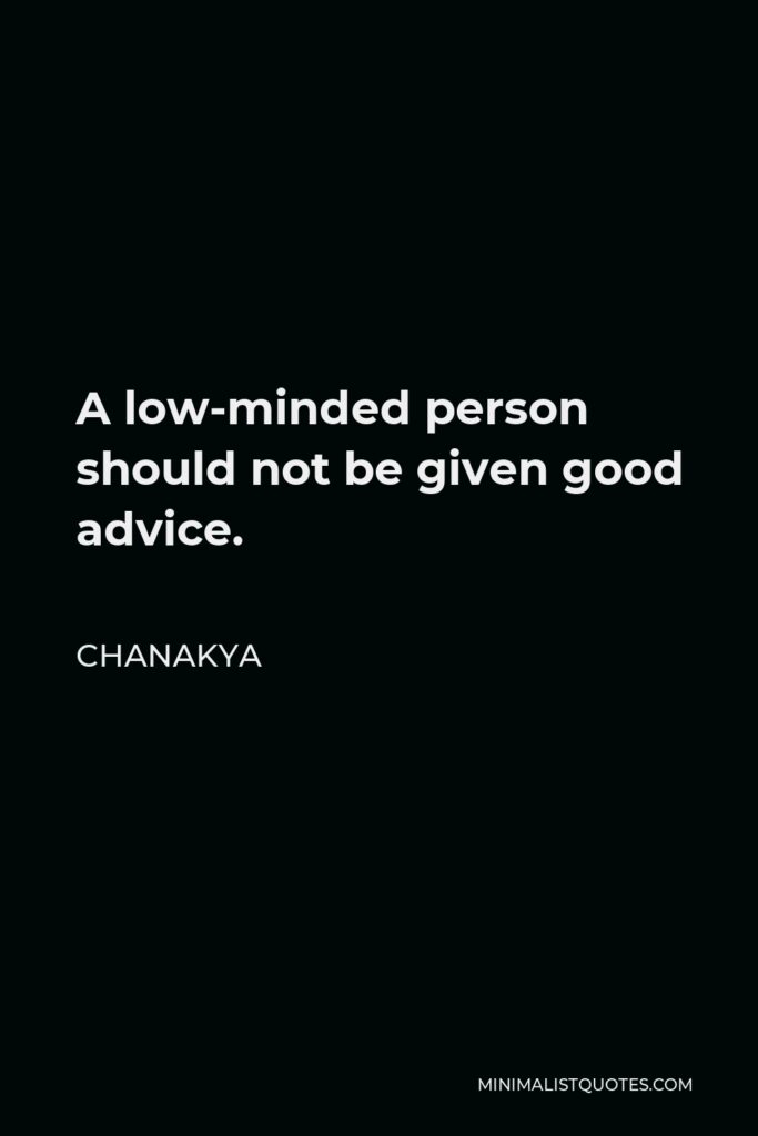 Chanakya Quote - A low-minded person should not be given good advice.