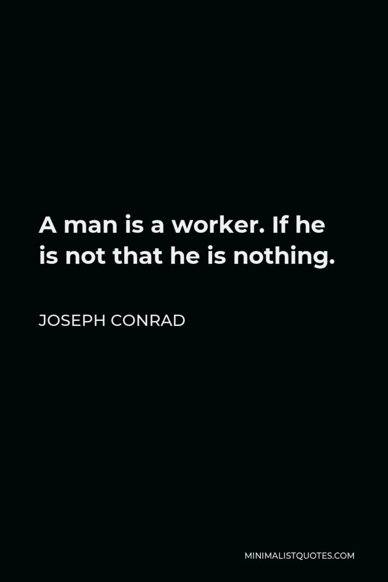 Joseph Conrad Quote: A Man Is A Worker. If He Is Not That He Is Nothing.