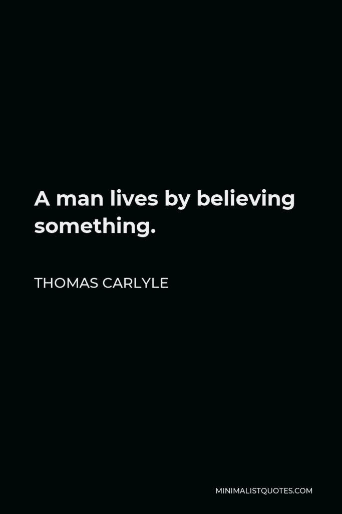 Thomas Carlyle Quote - A man lives by believing something.