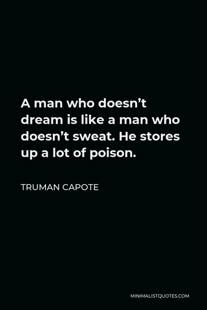 Truman Capote Quote - A man who doesn’t dream is like a man who doesn’t sweat. He stores up a lot of poison.