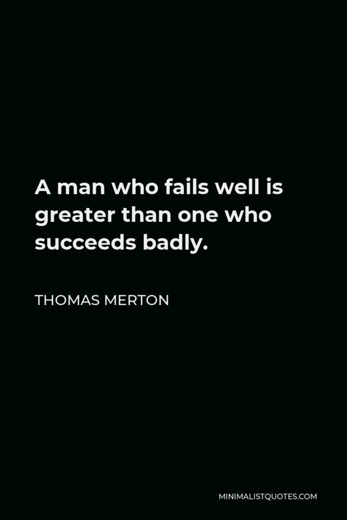 Thomas Merton Quote - A man who fails well is greater than one who succeeds badly.