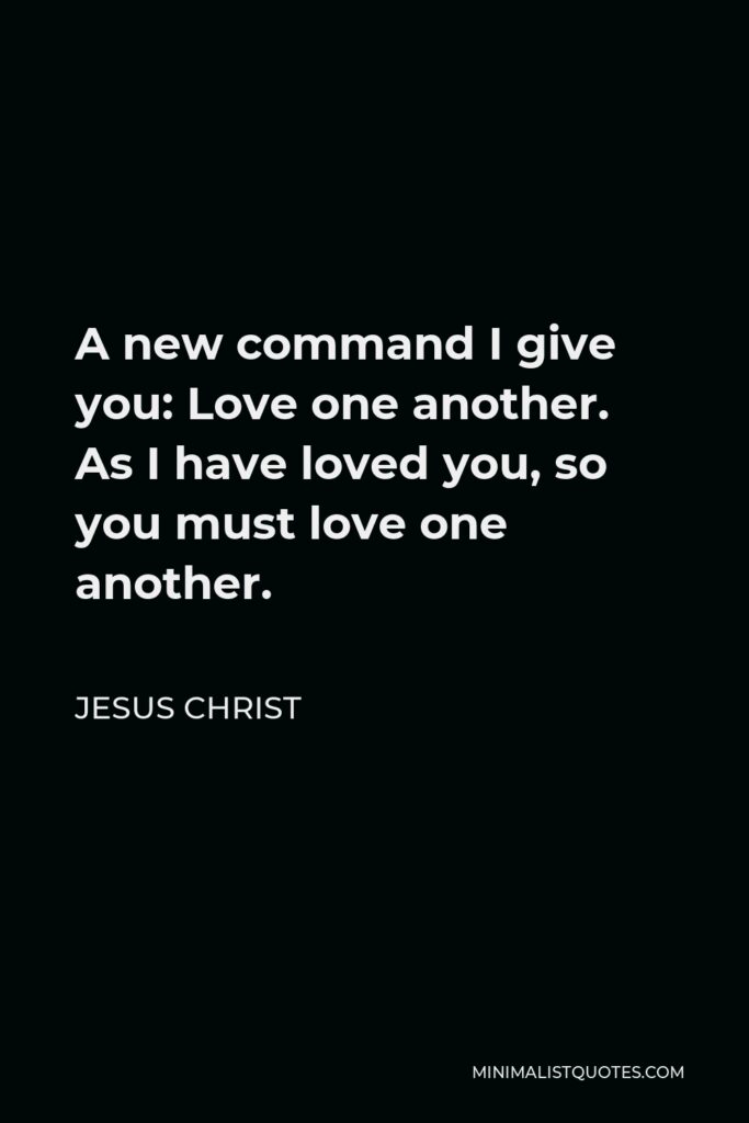 Jesus Christ Quote - A new command I give you: Love one another. As I have loved you, so you must love one another.