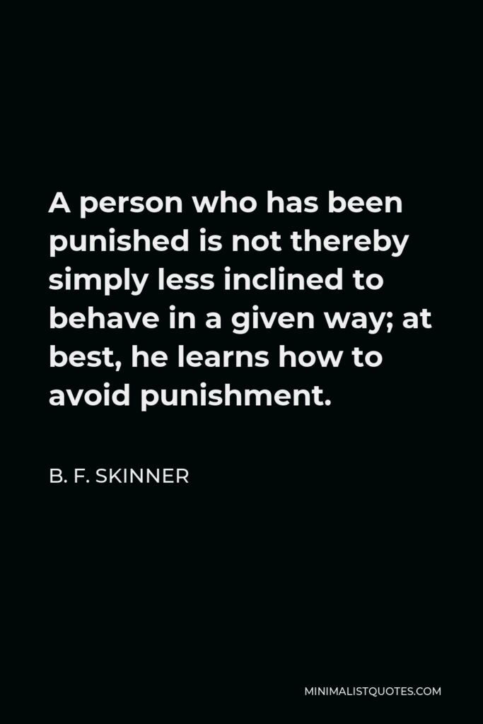 B. F. Skinner Quote - A person who has been punished is not thereby simply less inclined to behave in a given way; at best, he learns how to avoid punishment.