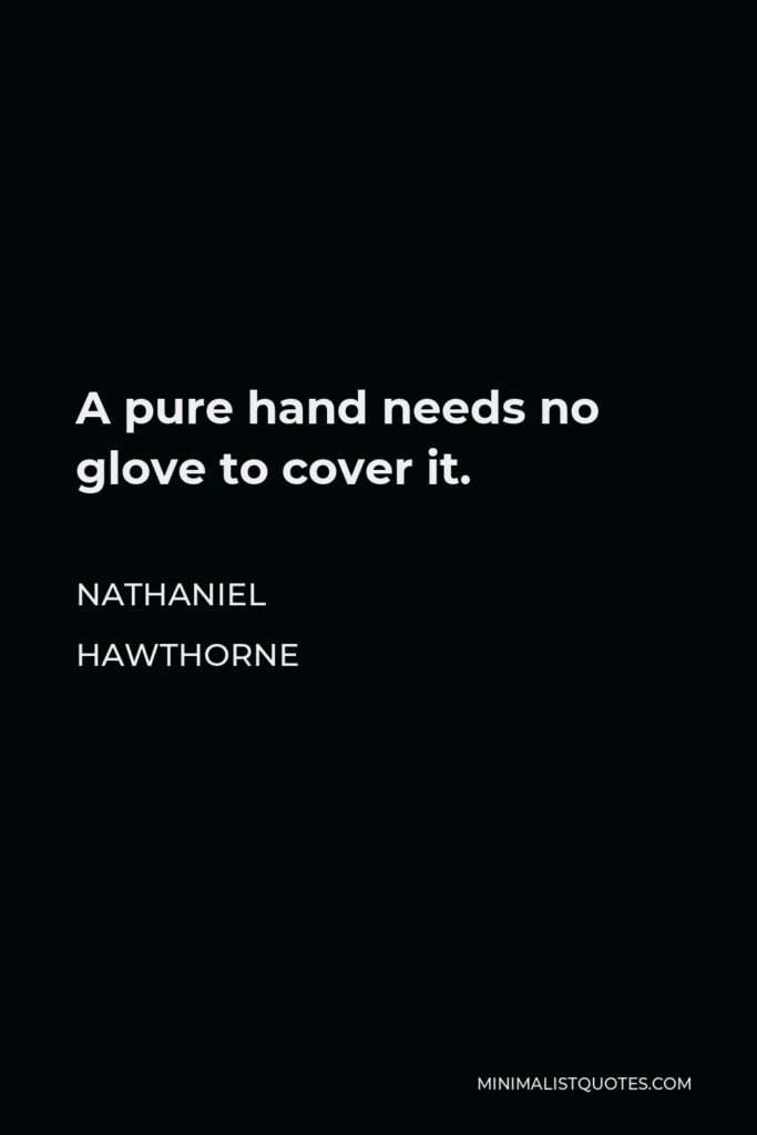 Nathaniel Hawthorne Quote - A pure hand needs no glove to cover it.