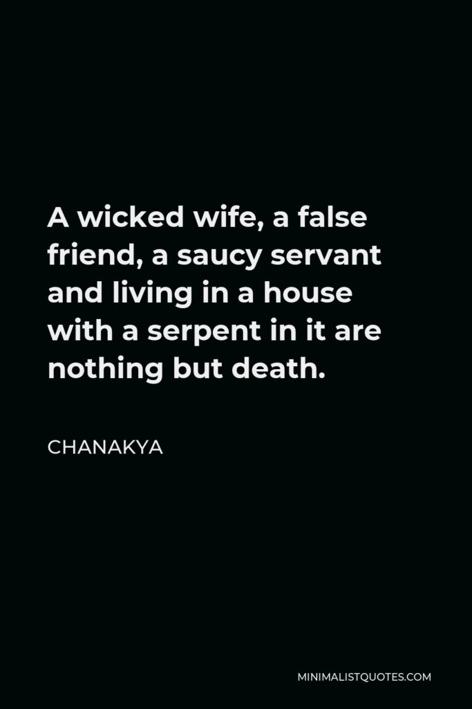 Chanakya Quote - A wicked wife, a false friend, a saucy servant and living in a house with a serpent in it are nothing but death.