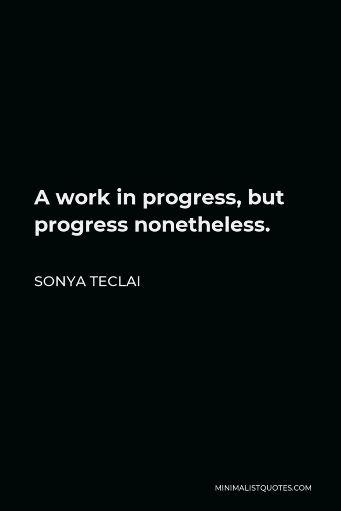 Sonya Teclai Quote - A work in progress, but progress nonetheless.