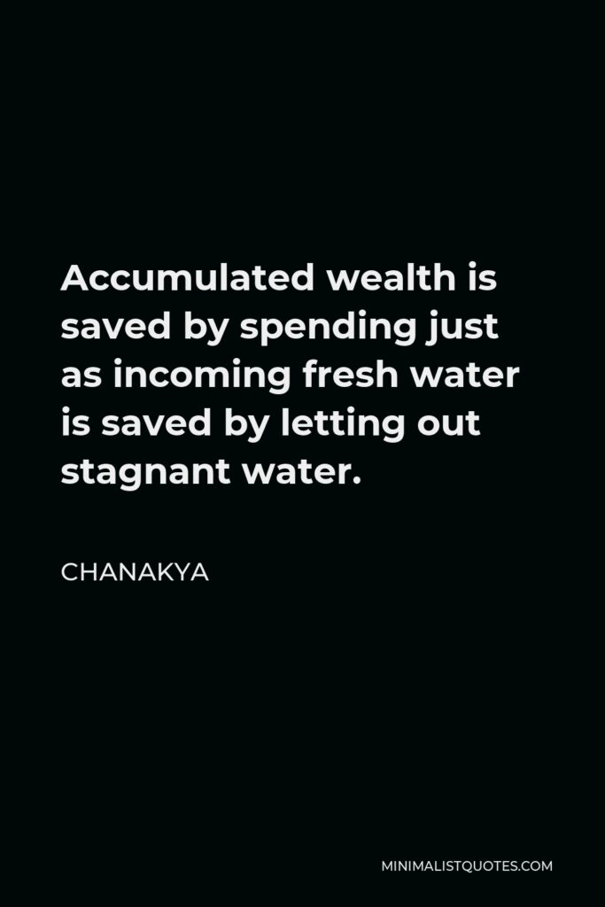 Chanakya Quote - Accumulated wealth is saved by spending just as incoming fresh water is saved by letting out stagnant water.