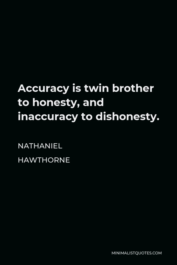 Nathaniel Hawthorne Quote - Accuracy is twin brother to honesty, and inaccuracy to dishonesty.