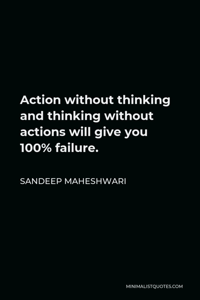 Sandeep Maheshwari Quote - Action without thinking and thinking without actions will give you 100% failure.