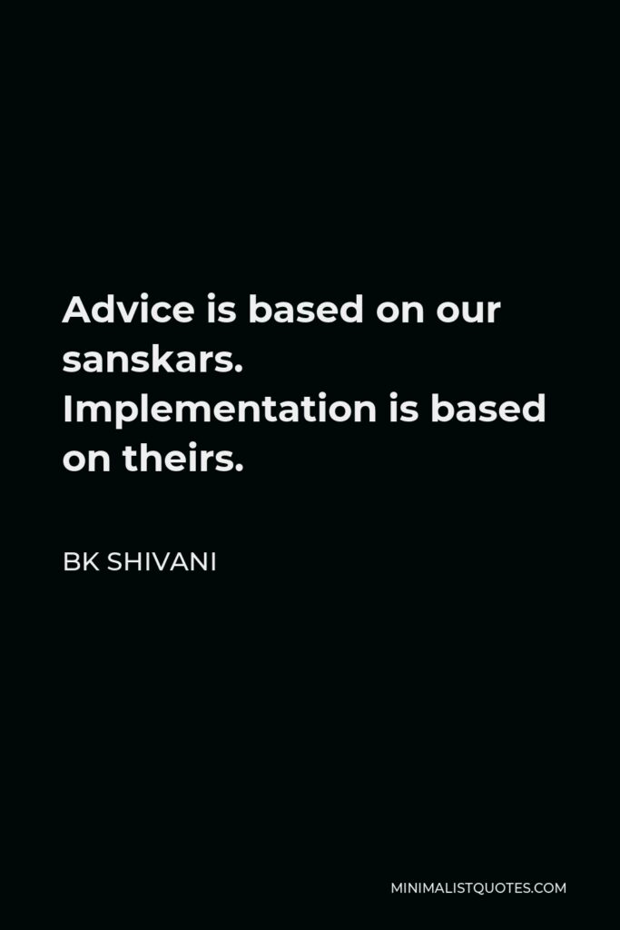 BK Shivani Quote - Advice is based on our sanskars. Implementation is based on theirs.