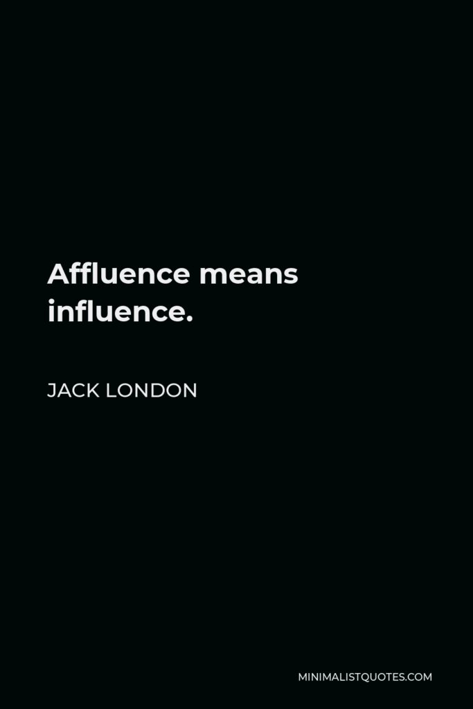 Jack London Quote - Affluence means influence.