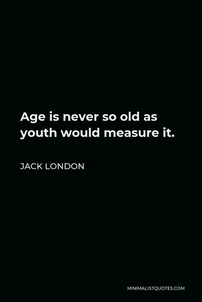Jack London Quote - Age is never so old as youth would measure it.