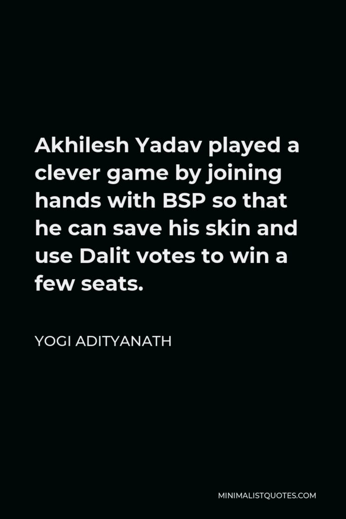 Yogi Adityanath Quote - Akhilesh Yadav played a clever game by joining hands with BSP so that he can save his skin and use Dalit votes to win a few seats.