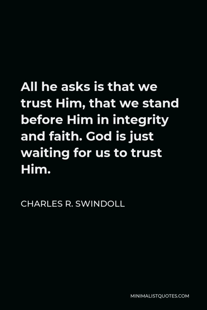 Charles R. Swindoll Quote - All he asks is that we trust Him, that we stand before Him in integrity and faith. God is just waiting for us to trust Him.