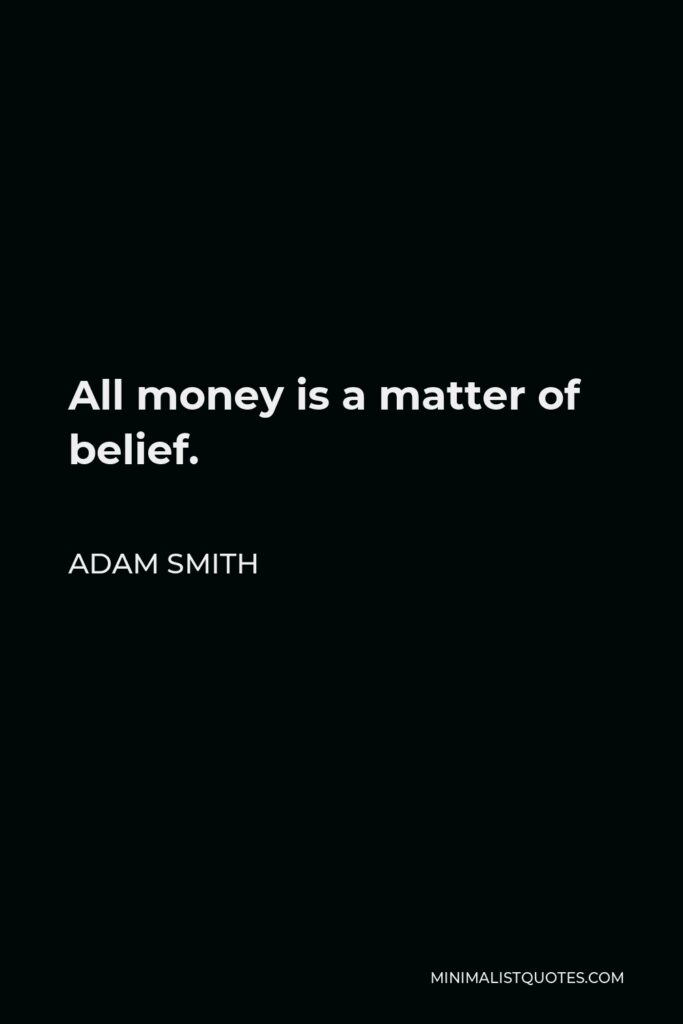 Adam Smith Quote - All money is a matter of belief.