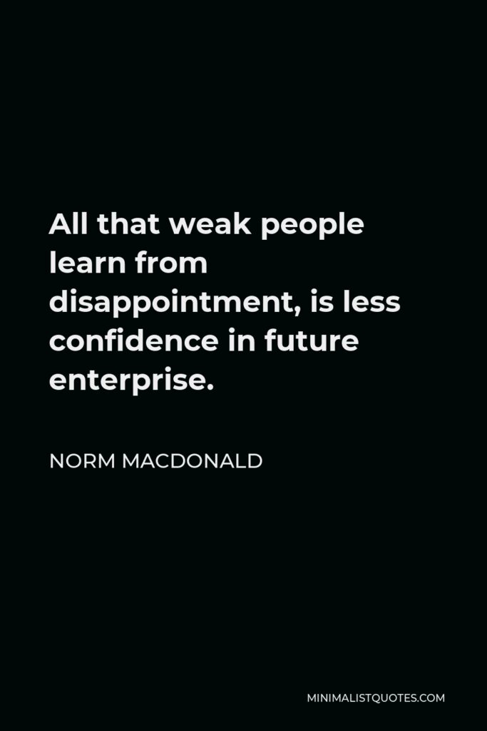 Norm MacDonald Quote - All that weak people learn from disappointment, is less confidence in future enterprise.