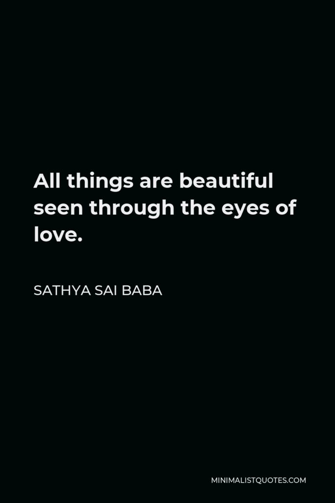 Sathya Sai Baba Quote - All things are beautiful seen through the eyes of love.