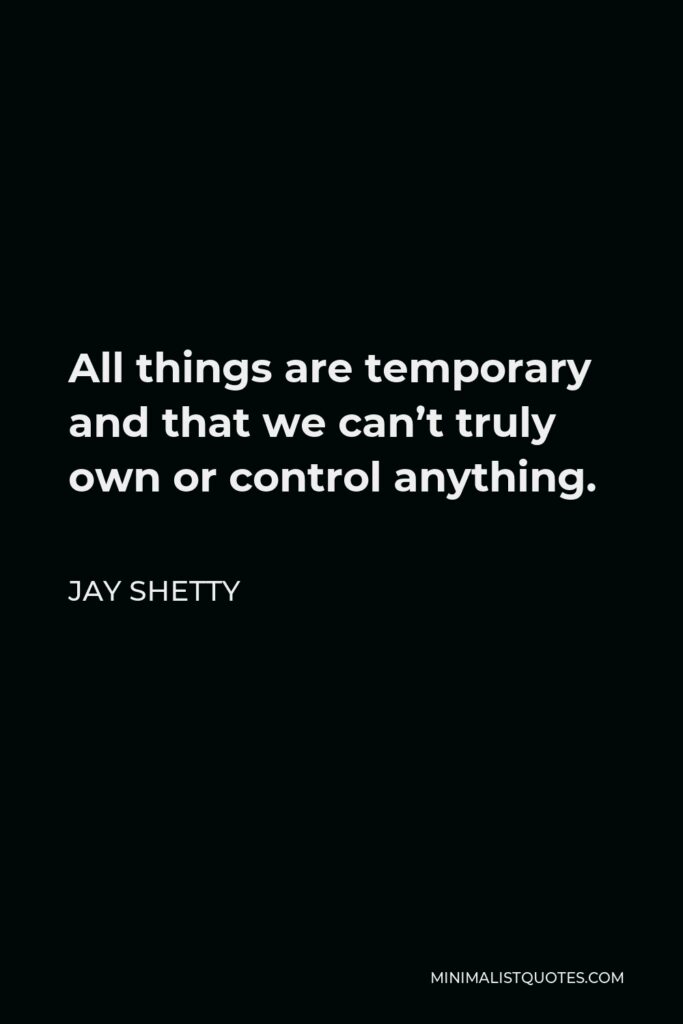 Jay Shetty Quote - All things are temporary and that we can’t truly own or control anything.