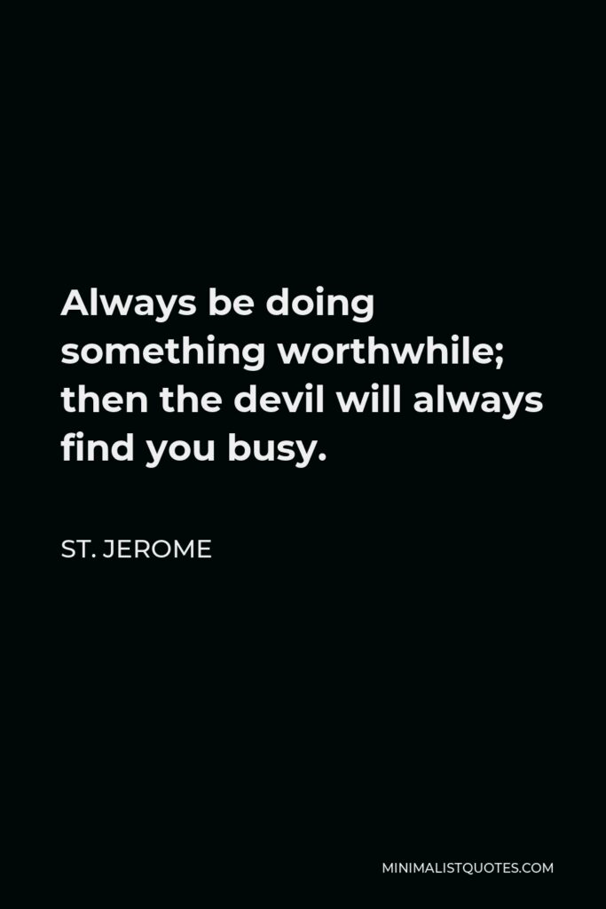 St. Jerome Quote - Always be doing something worthwhile; then the devil will always find you busy.