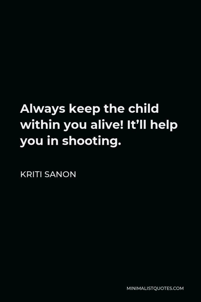 Kriti Sanon Quote - Always keep the child within you alive! It’ll help you in shooting.