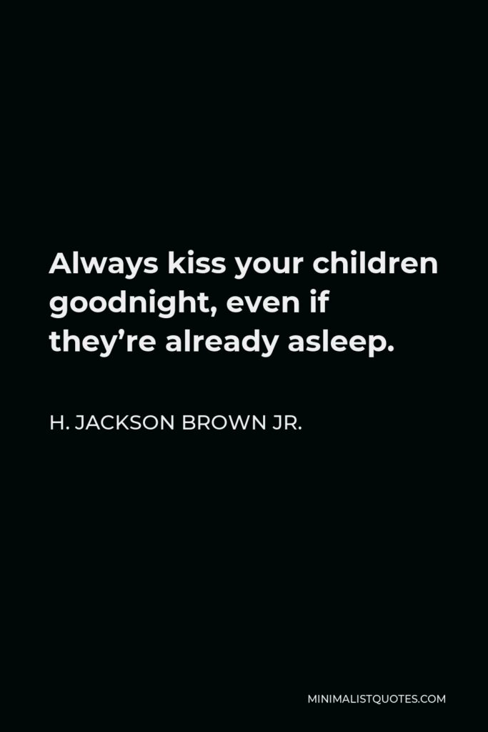 H. Jackson Brown Jr. Quote - Always kiss your children goodnight, even if they’re already asleep.