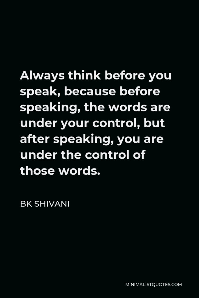 BK Shivani Quote - Always think before you speak, because before speaking, the words are under your control, but after speaking, you are under the control of those words.