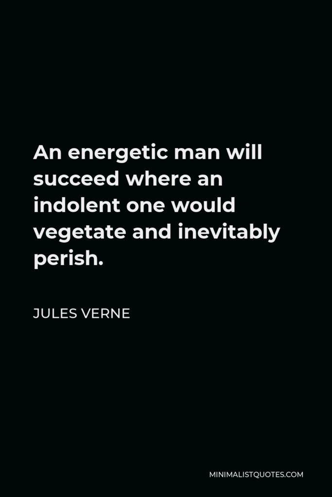 Jules Verne Quote - An energetic man will succeed where an indolent one would vegetate and inevitably perish.