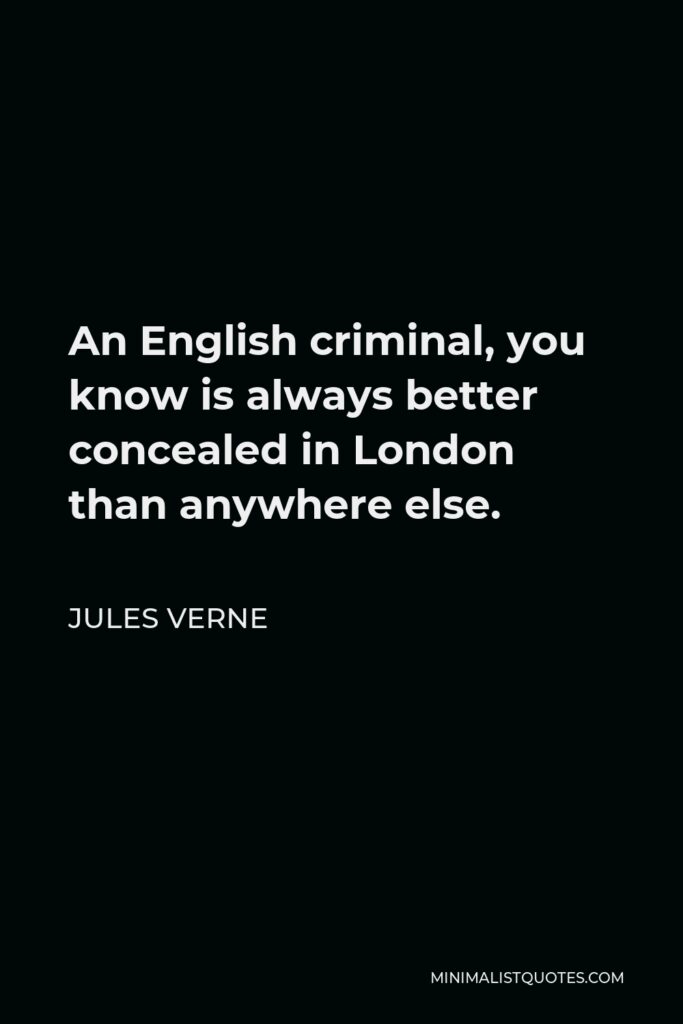 Jules Verne Quote - An English criminal, you know is always better concealed in London than anywhere else.